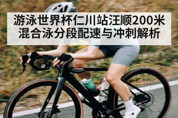 游泳世界杯仁川站汪顺200米混合泳分段配速与冲刺解析